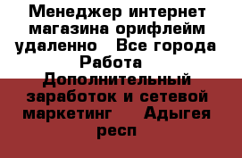 Менеджер интернет-магазина орифлейм удаленно - Все города Работа » Дополнительный заработок и сетевой маркетинг   . Адыгея респ.